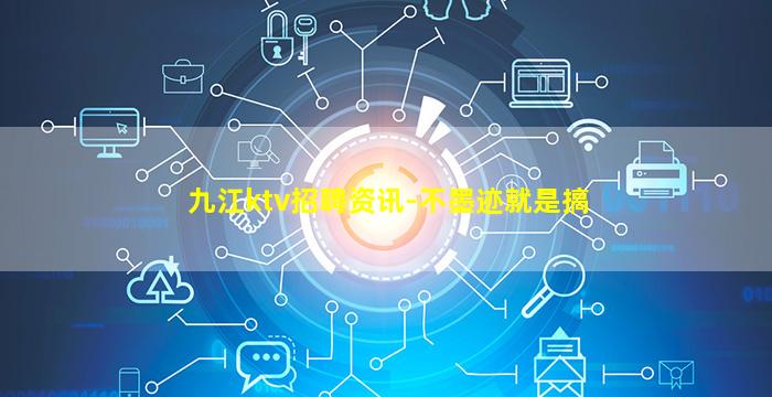 九江ktv招聘资讯-不墨迹就是搞