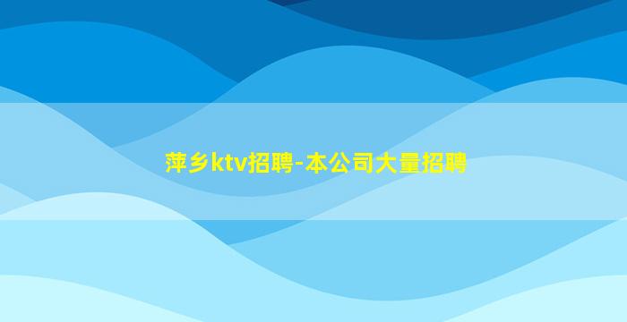 萍乡ktv招聘-本公司大量招聘